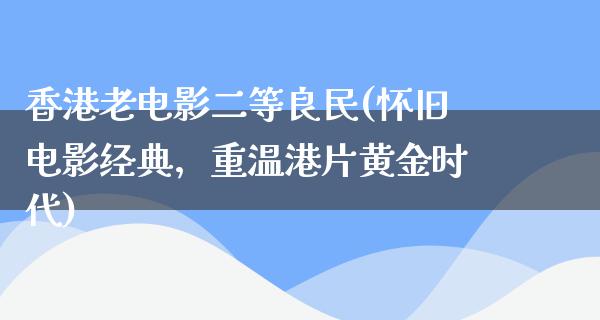 香港老电影二等良民(怀旧电影经典，重温港片黄金时代)