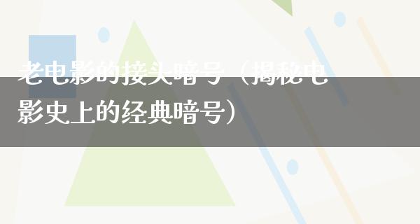 老电影的接头暗号（揭秘电影史上的经典暗号）