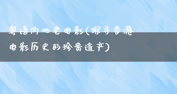 粤语内地老电影(探寻香港电影历史的珍贵遗产)