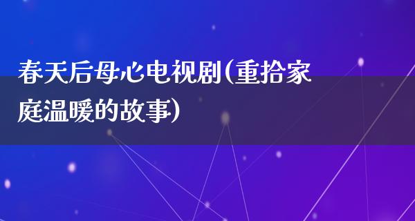 春天后母心电视剧(重拾家庭温暖的故事)