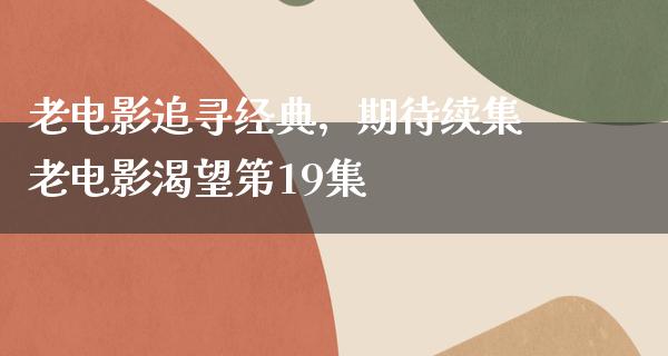 老电影追寻经典，期待续集老电影渴望第19集