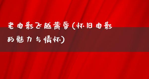 老电影飞越黄昏(怀旧电影的魅力与情怀)