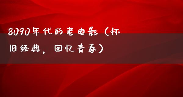 8090年代的老电影（怀旧经典，回忆青春）