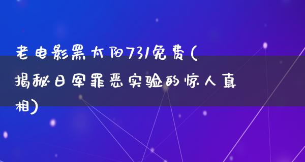 老电影黑太阳731免费(揭秘日军罪恶实验的惊人真相)