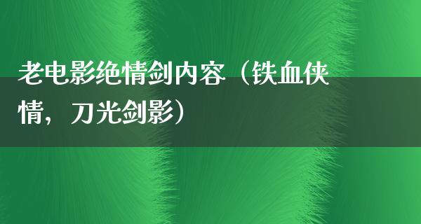 老电影绝情剑内容（铁血侠情，刀光剑影）