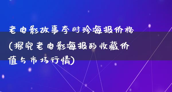 老电影故事李时珍海报价格(探究老电影海报的收藏价值与市场行情)