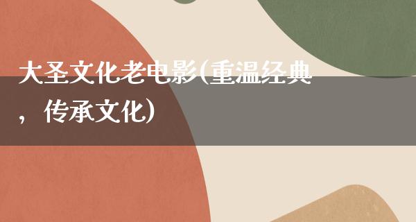 大圣文化老电影(重温经典，传承文化)