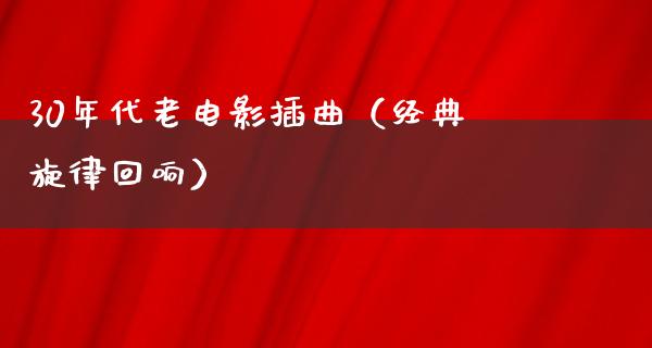 30年代老电影插曲（经典旋律回响）