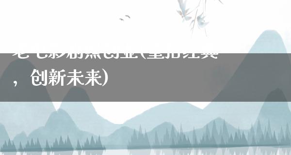 老电影剧照创业(重拾经典，创新未来)