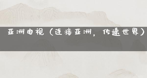 亚洲电视（连接亚洲，传递世界）