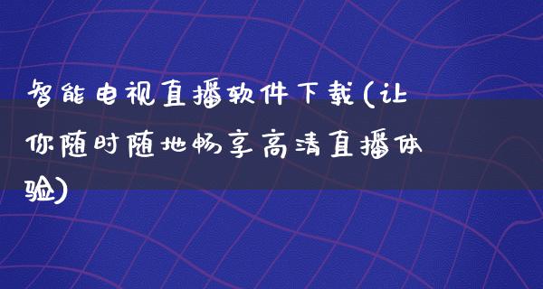 智能电视直播软件下载(让你随时随地畅享高清直播体验)