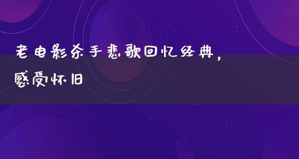 老电影杀手悲歌回忆经典，感受怀旧