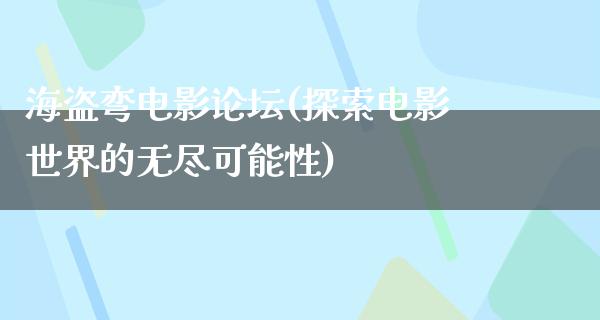 海盗弯电影论坛(探索电影世界的无尽可能性)