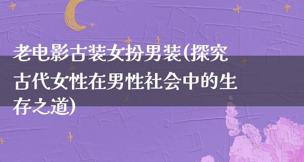 老电影古装女扮男装(探究古代女性在男性社会中的生存之道)