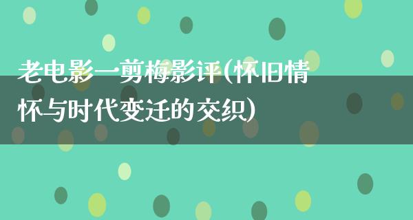 老电影一剪梅影评(怀旧情怀与时代变迁的交织)