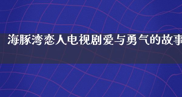 海豚湾恋人电视剧爱与勇气的故事