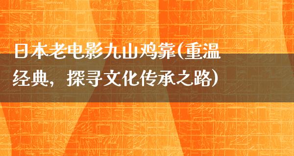 日本老电影九山鸡靠(重温经典，探寻文化传承之路)