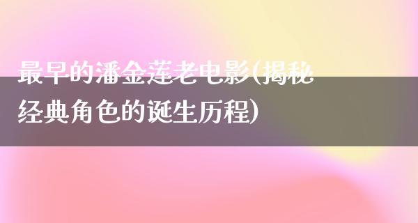 最早的潘金莲老电影(揭秘经典角色的诞生历程)