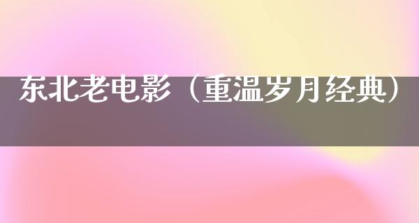 东北老电影（重温岁月经典）