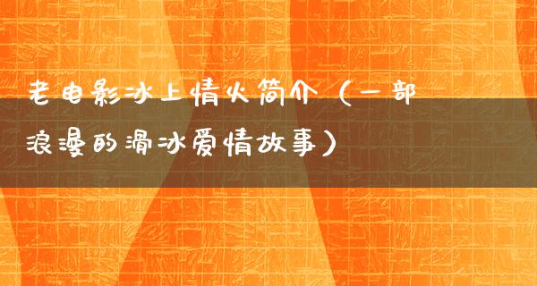 老电影冰上情火简介（一部浪漫的滑冰爱情故事）