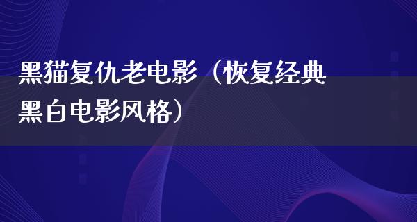 黑猫复仇老电影（恢复经典黑白电影风格）