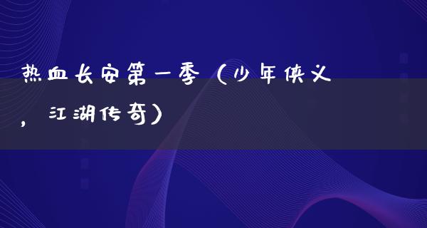 热血长安第一季（少年侠义，**传奇）