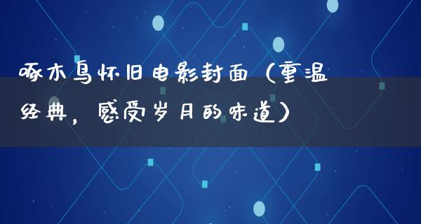 啄木鸟怀旧电影封面（重温经典，感受岁月的味道）