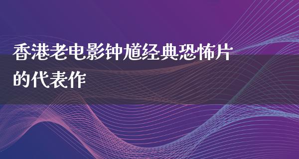 香港老电影钟馗经典恐怖片的代表作