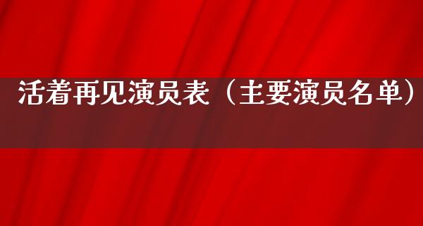 活着再见演员表（主要演员名单）