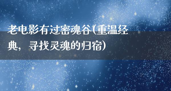 老电影有过密魂谷(重温经典，寻找灵魂的归宿)