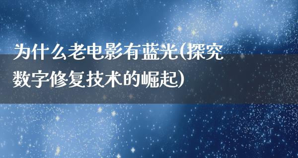 为什么老电影有蓝光(探究数字修复技术的崛起)