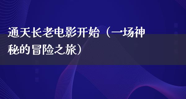 通天长老电影开始（一场神秘的冒险之旅）