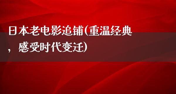 日本老电影追铺(重温经典，感受时代变迁)