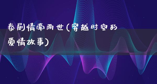 泰剧情牵两世(穿越时空的爱情故事)