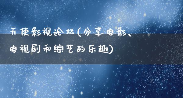 天使影视论坛(分享电影、电视剧和综艺的乐趣)