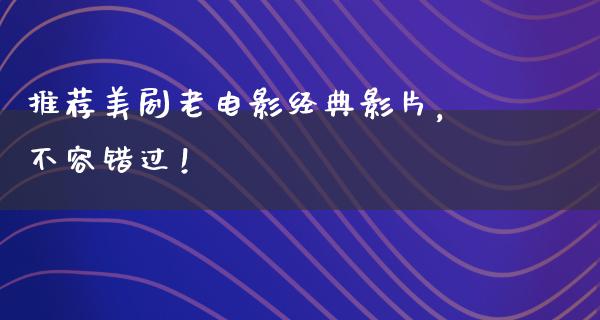 推荐美剧老电影经典影片，不容错过！