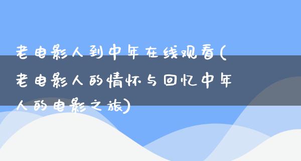 老电影人到中年在线观看(老电影人的情怀与回忆中年人的电影之旅)