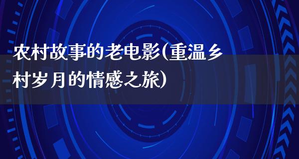 农村故事的老电影(重温乡村岁月的情感之旅)