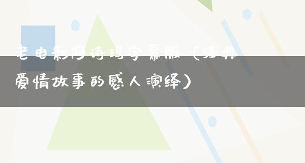 老电影阿诗玛字幕版（经典爱情故事的感人演绎）