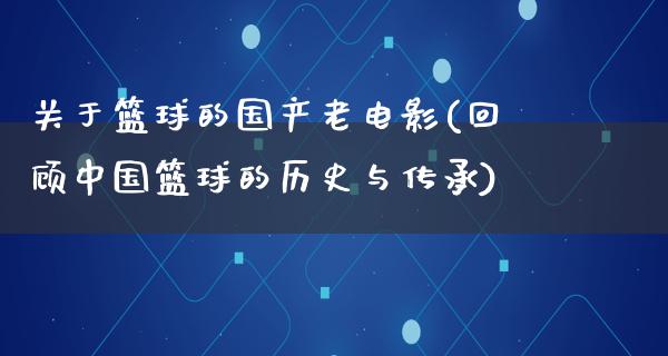 关于篮球的国产老电影(回顾中国篮球的历史与传承)