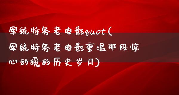 军统特务老电影quot(军统特务老电影重温那段惊心动魄的历史岁月)