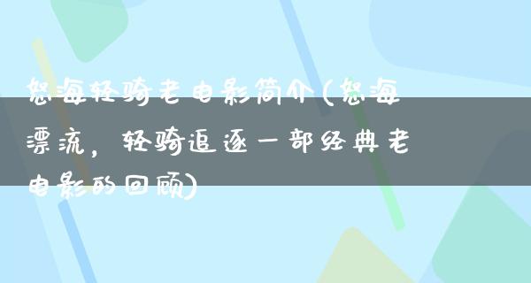 怒海轻骑老电影简介(怒海漂流，轻骑追逐一部经典老电影的回顾)