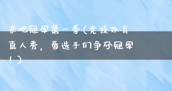 来吧冠军第一季(竞技体育真人秀，看选手们争夺冠军！)