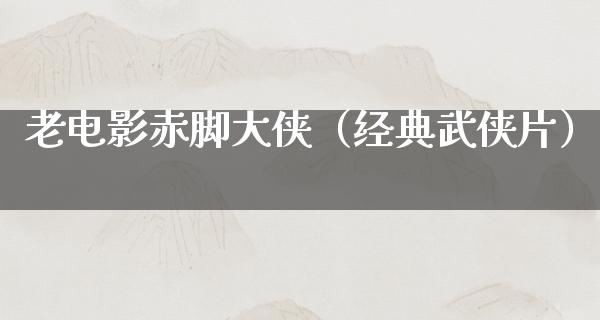 老电影赤脚大侠（经典武侠片）