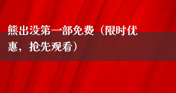 熊出没第一部免费（限时优惠，抢先观看）