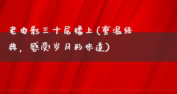 老电影三十层楼上(重温经典，感受岁月的味道)