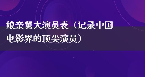 娘亲舅大演员表（记录中国电影界的顶尖演员）