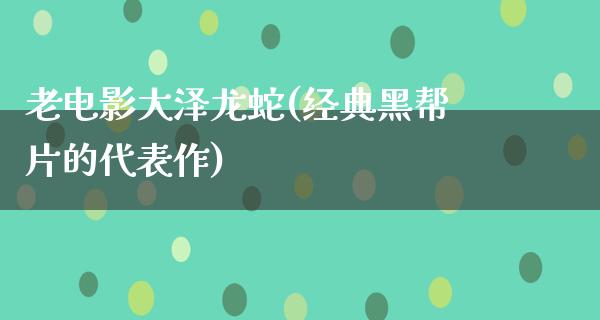 老电影大泽龙蛇(经典黑帮片的代表作)