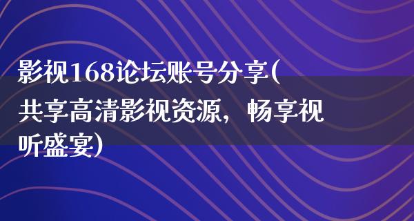 影视168论坛账号分享(共享高清影视资源，畅享视听盛宴)