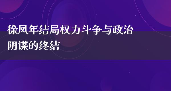 徐凤年结局权力斗争与**阴谋的终结